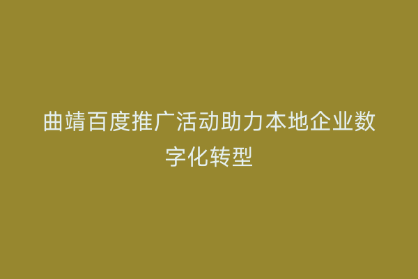 曲靖百度推广活动助力本地企业数字化转型