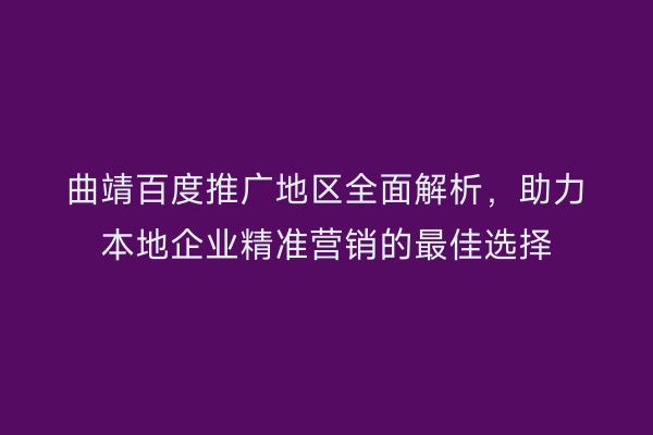 曲靖百度推广地区全面解析,助力本地企业精准营销的最佳选择