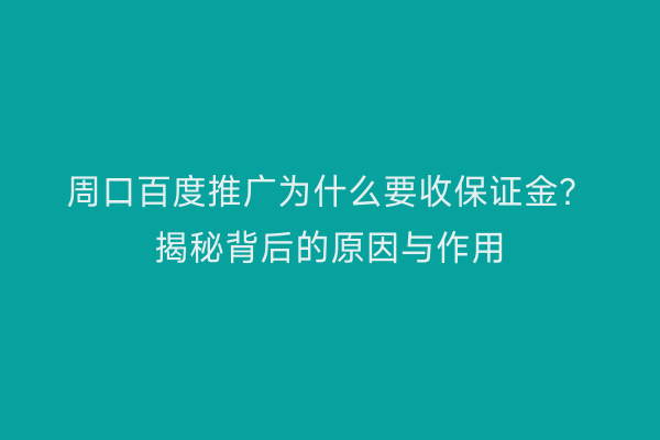 周口百度推广为什么要收保证金？揭秘背后的原因与作用
