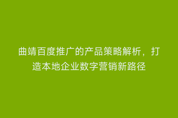 曲靖百度推广的产品策略解析，打造本地企业数字营销新路径