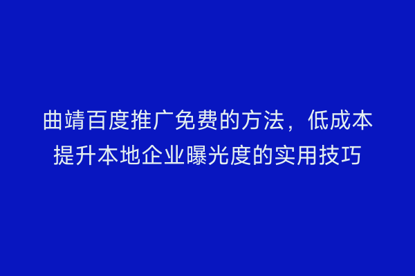 曲靖百度推广免费的方法，低成本提升本地企业曝光度的实用技巧