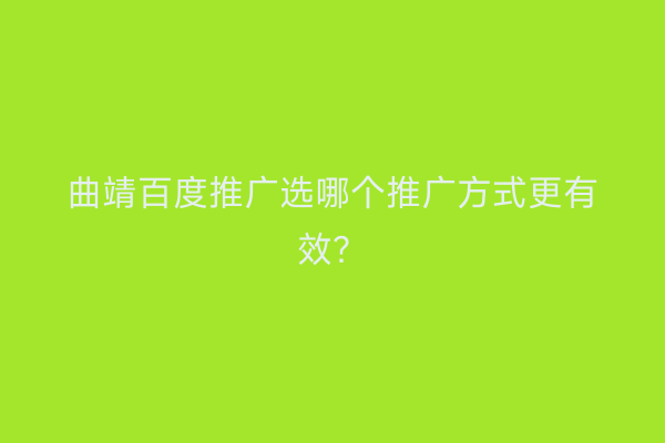 曲靖百度推广选哪个推广方式更有效?