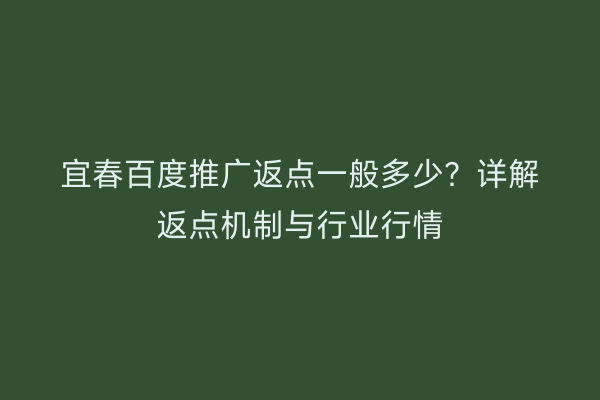宜春百度推广返点一般多少?详解返点机制与行业行情