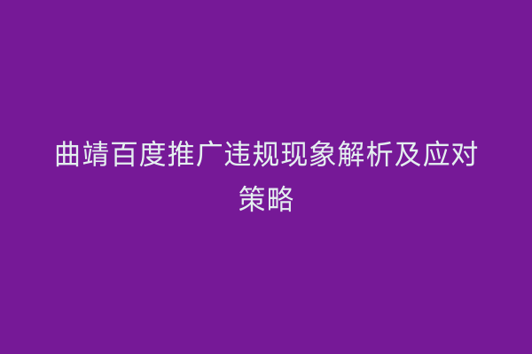 曲靖百度推广违规现象解析及应对策略