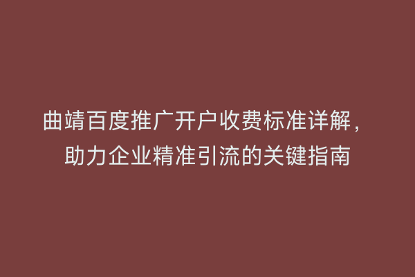 曲靖百度推广开户收费标准详解,助力企业精准引流的关键指南