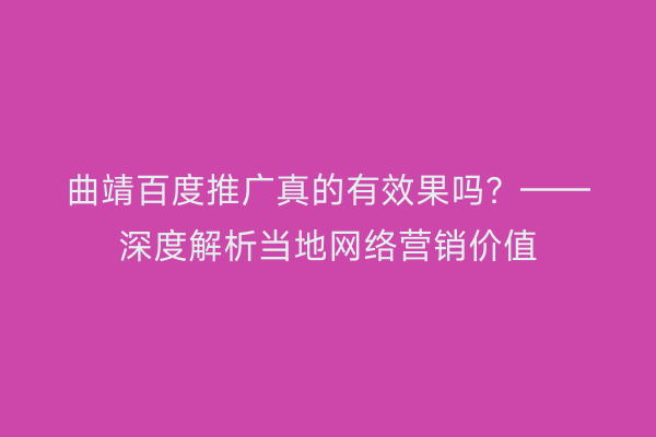 曲靖百度推广真的有效果吗?——深度解析当地网络营销价值