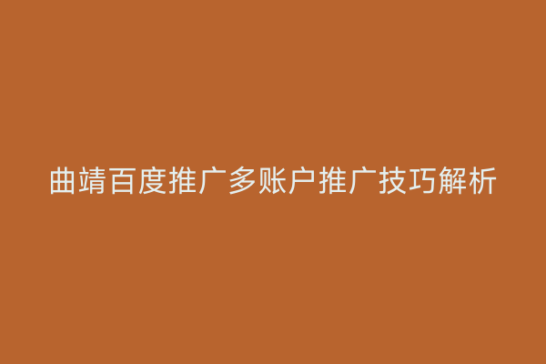 曲靖百度推广多账户推广技巧解析