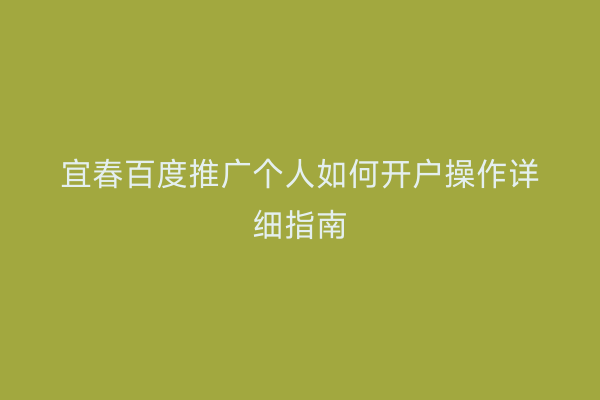 宜春百度推广个人如何开户操作详细指南