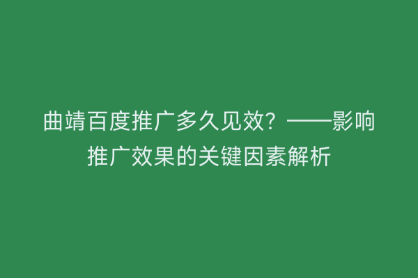 曲靖百度推广多久见效？——影响推广效果的关键因素解析