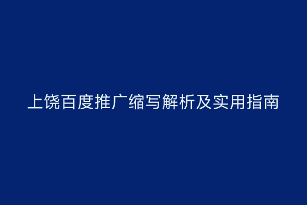 上饶百度推广缩写解析及实用指南
