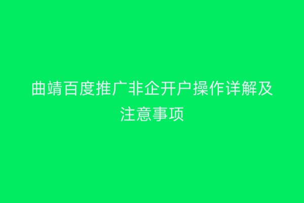 曲靖百度推广非企开户操作详解及注意事项