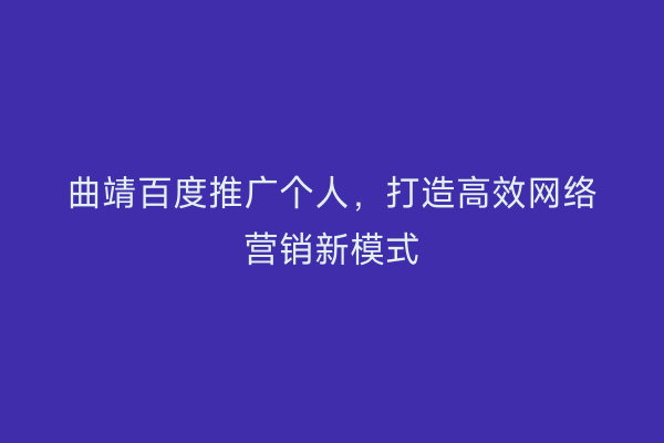 曲靖百度推广个人,打造高效网络营销新模式