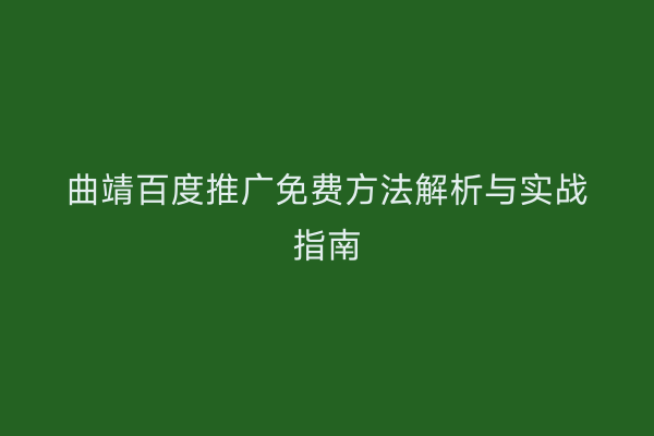 曲靖百度推广免费方法解析与实战指南