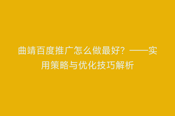 曲靖百度推广怎么做最好?——实用策略与优化技巧解析
