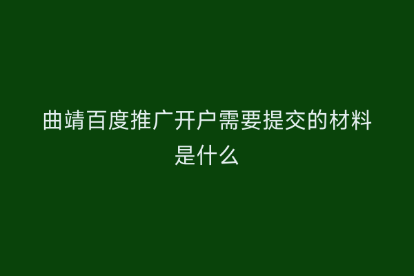 曲靖百度推广开户需要提交的材料是什么