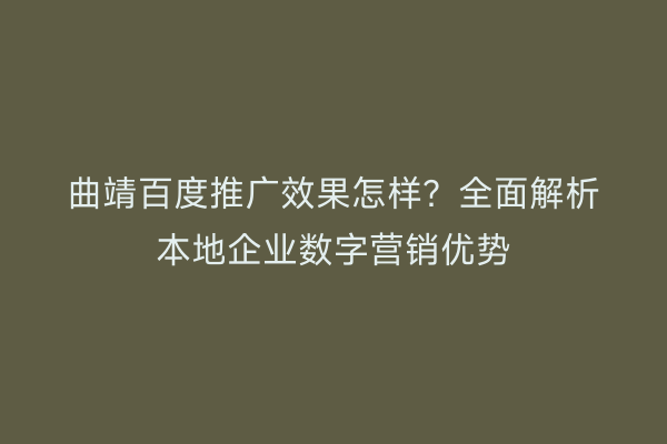 曲靖百度推广效果怎样?全面解析本地企业数字营销优势
