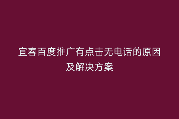 宜春百度推广有点击无电话的原因及解决方案
