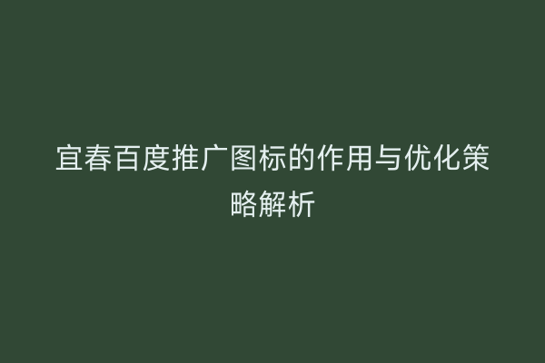 宜春百度推广图标的作用与优化策略解析