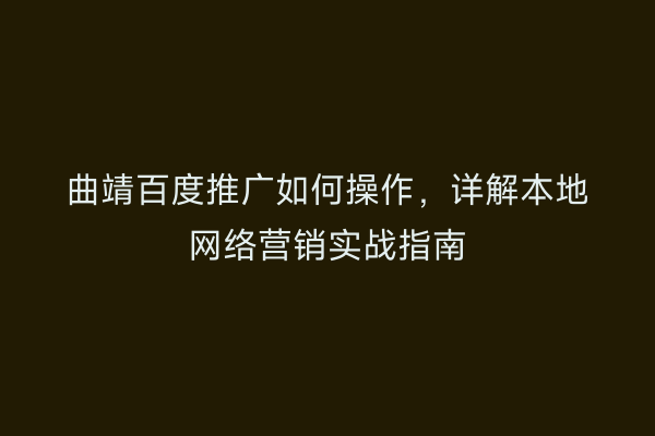曲靖百度推广如何操作，详解本地网络营销实战指南