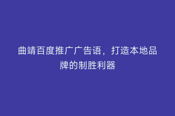 曲靖百度推广广告语,打造本地品牌的制胜利器