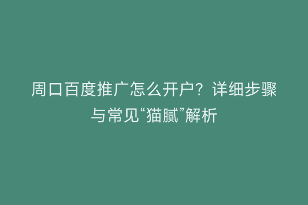 周口百度推广怎么开户?详细步骤与常见“猫腻”解析