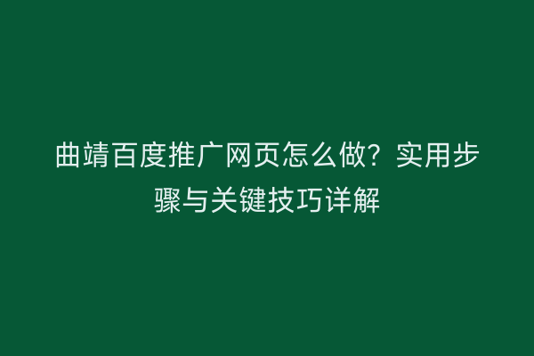 曲靖百度推广网页怎么做?实用步骤与关键技巧详解