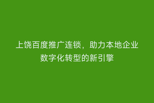 上饶百度推广连锁，助力本地企业数字化转型的新引擎