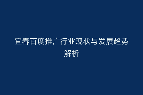 宜春百度推广行业现状与发展趋势解析