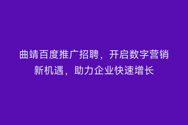 曲靖百度推广招聘,开启数字营销新机遇,助力企业快速增长