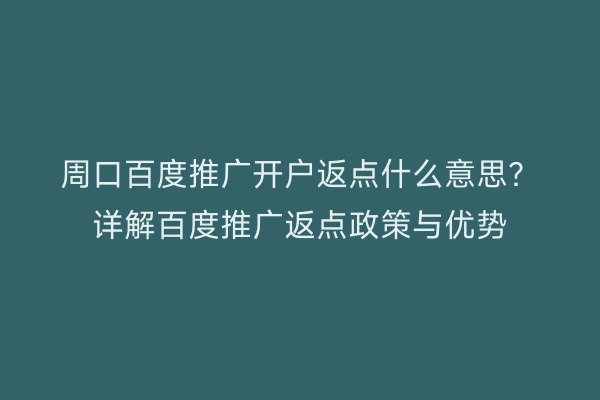 周口百度推广开户返点什么意思?详解百度推广返点政策与优势