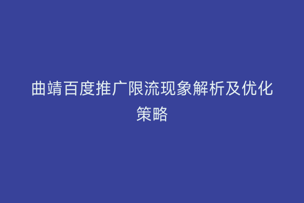 曲靖百度推广限流现象解析及优化策略