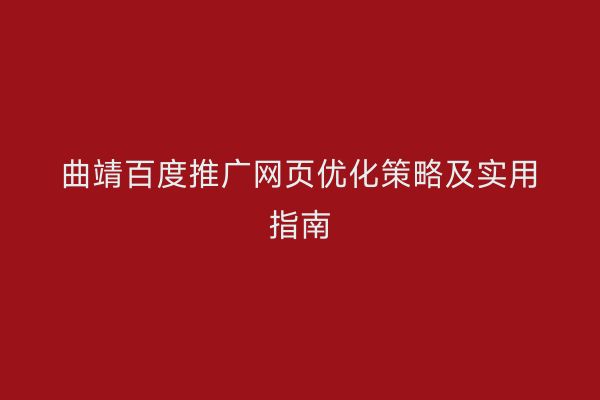曲靖百度推广网页优化策略及实用指南
