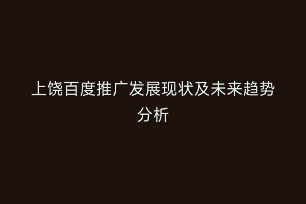 上饶百度推广发展现状及未来趋势分析