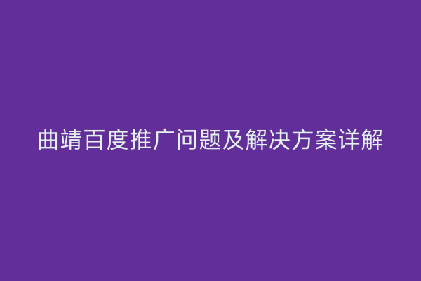 曲靖百度推广问题及解决方案详解