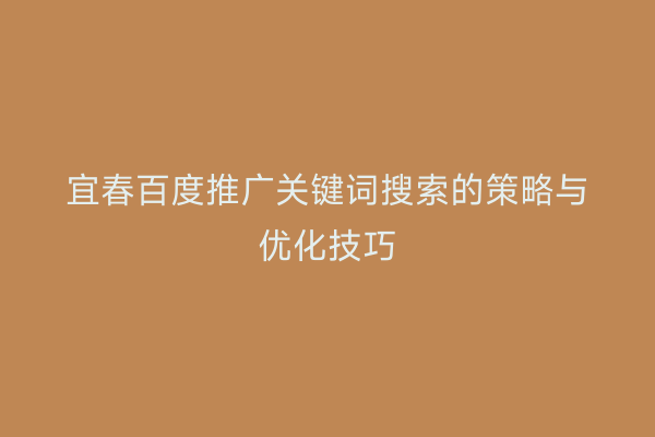 宜春百度推广关键词搜索的策略与优化技巧