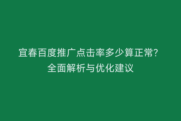 宜春百度推广点击率多少算正常？全面解析与优化建议