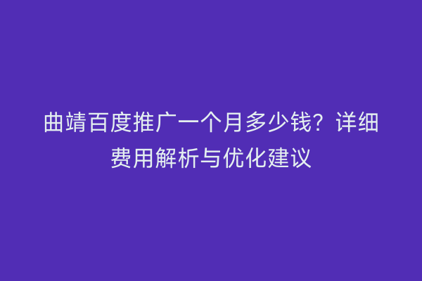 曲靖百度推广一个月多少钱?详细费用解析与优化建议