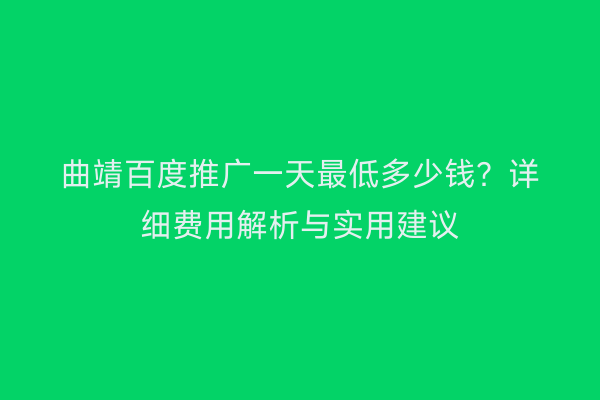 曲靖百度推广一天最低多少钱?详细费用解析与实用建议