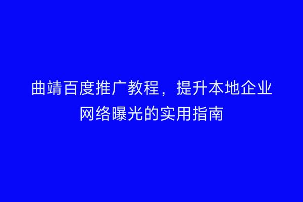 曲靖百度推广教程，提升本地企业网络曝光的实用指南