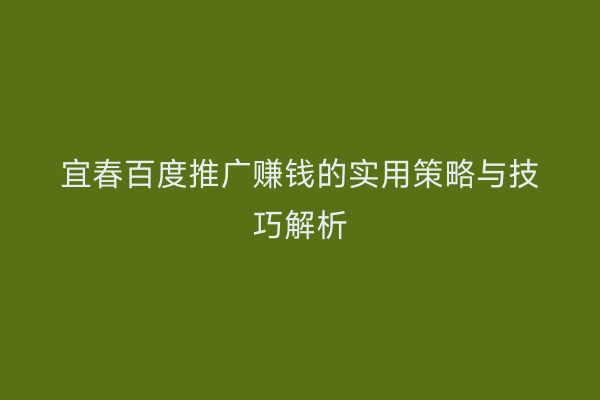 宜春百度推广赚钱的实用策略与技巧解析