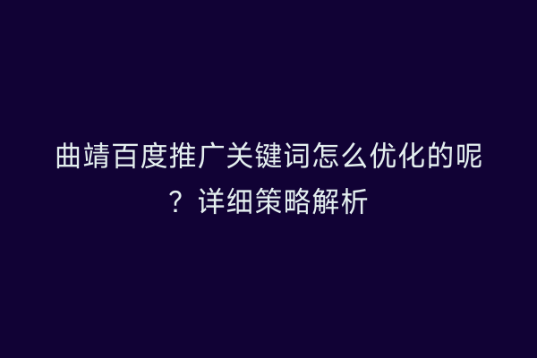 曲靖百度推广关键词怎么优化的呢？详细策略解析