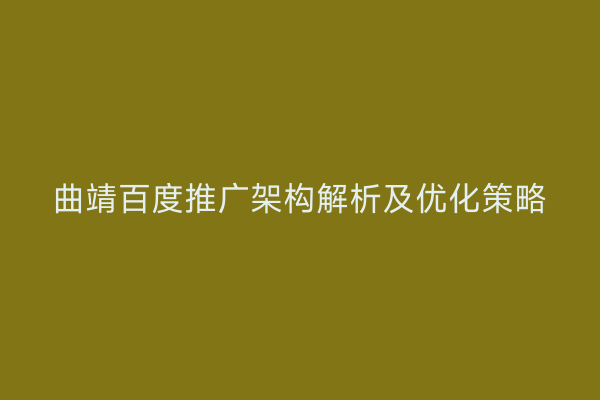 曲靖百度推广架构解析及优化策略
