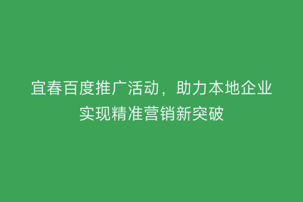 宜春百度推广活动，助力本地企业实现精准营销新突破