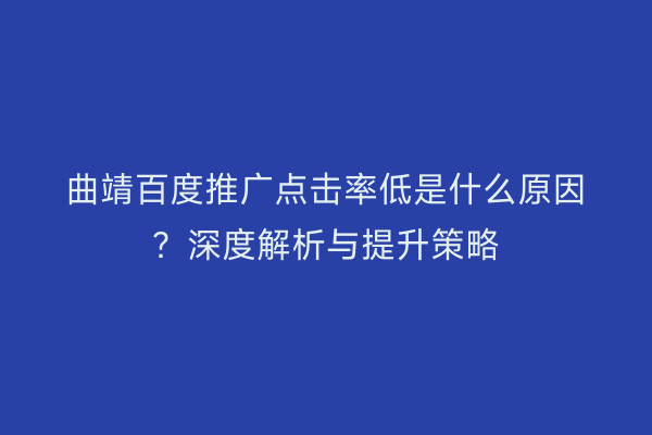 曲靖百度推广点击率低是什么原因?深度解析与提升策略