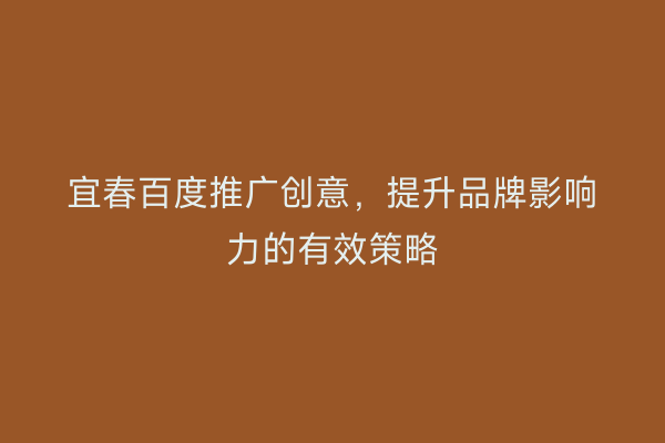 宜春百度推广创意,提升品牌影响力的有效策略