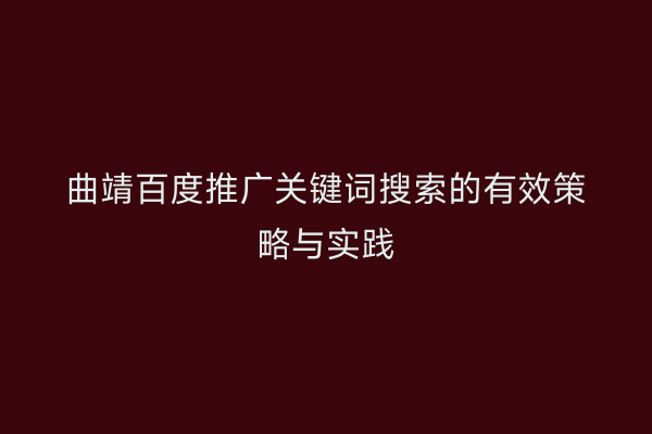 曲靖百度推广关键词搜索的有效策略与实践