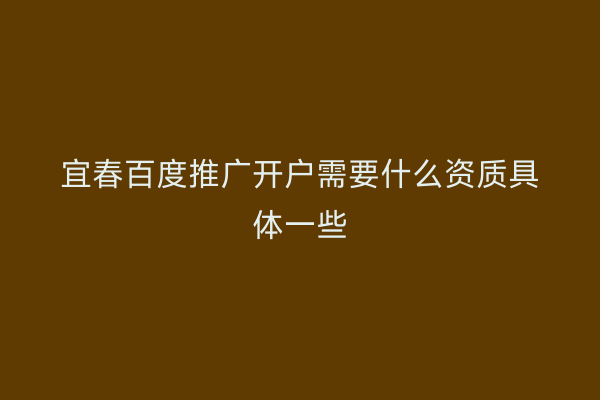 宜春百度推广开户需要什么资质具体一些