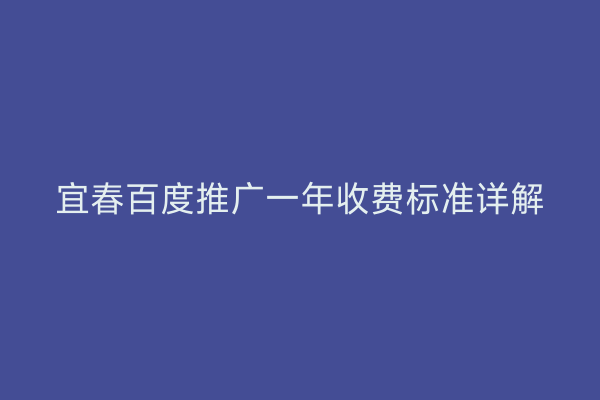 宜春百度推广一年收费标准详解