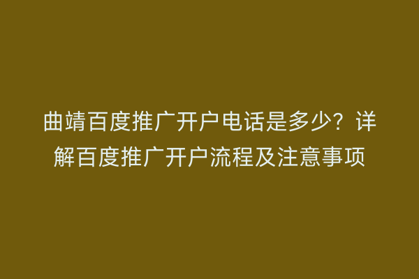 曲靖百度推广开户电话是多少?详解百度推广开户流程及注意事项