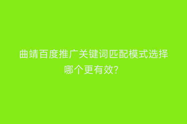 曲靖百度推广关键词匹配模式选择哪个更有效?